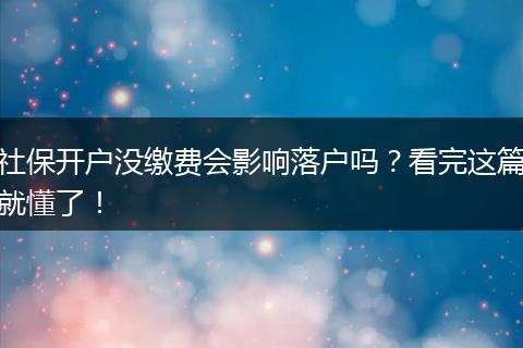 社保开户没缴费会影响落户吗？看完这篇就懂了！