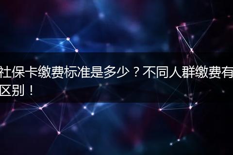 社保卡缴费标准是多少？不同人群缴费有区别！