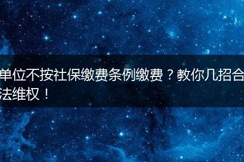 单位不按社保缴费条例缴费？教你几招合法维权！