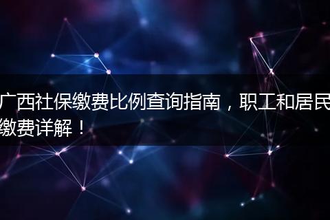 广西社保缴费比例查询指南，职工和居民缴费详解！