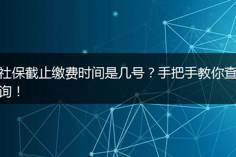 社保截止缴费时间是几号？手把手教你查询！
