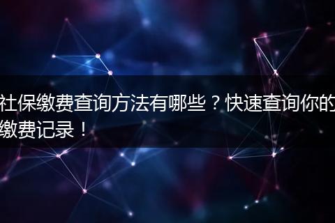 社保缴费查询方法有哪些？快速查询你的缴费记录！