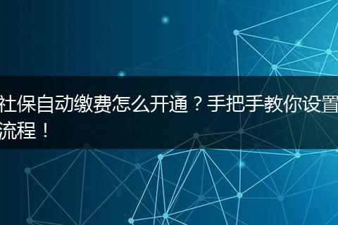 社保自动缴费怎么开通？手把手教你设置流程！