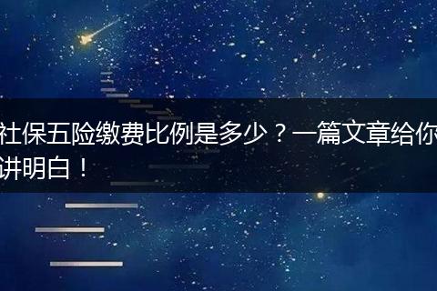 社保五险缴费比例是多少？一篇文章给你讲明白！