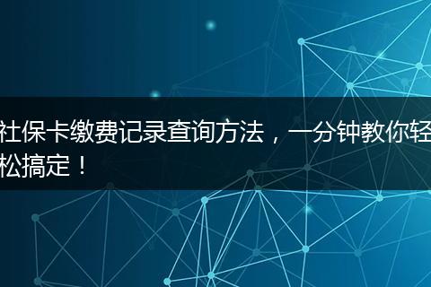 社保卡缴费记录查询方法，一分钟教你轻松搞定！