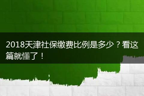 2018天津社保缴费比例是多少？看这篇就懂了！