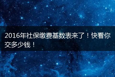 2016年社保缴费基数表来了！快看你交多少钱！