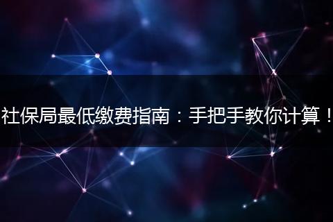 社保局最低缴费指南：手把手教你计算！