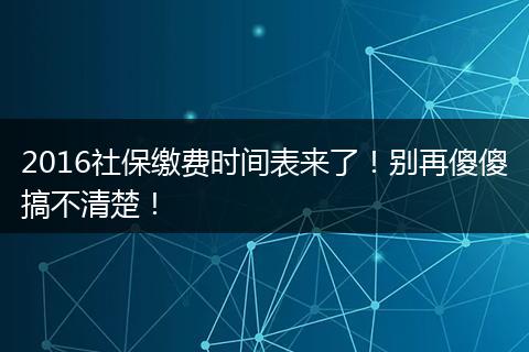 2016社保缴费时间表来了！别再傻傻搞不清楚！