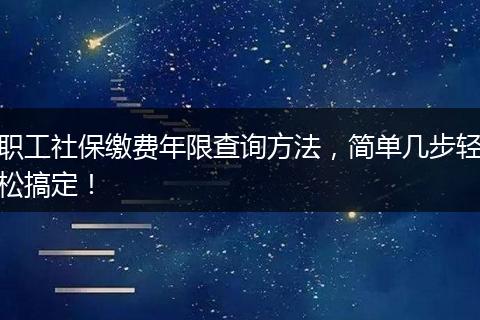 职工社保缴费年限查询方法，简单几步轻松搞定！