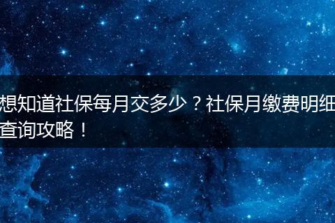 想知道社保每月交多少？社保月缴费明细查询攻略！