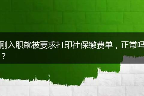 刚入职就被要求打印社保缴费单，正常吗？