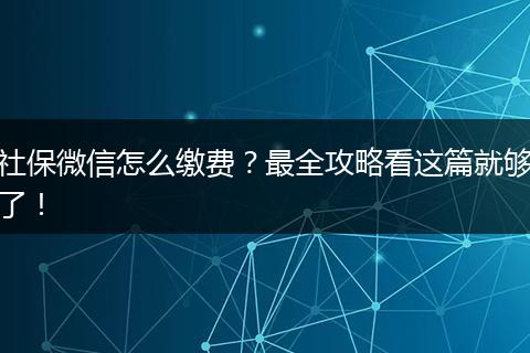 社保微信怎么缴费？最全攻略看这篇就够了！