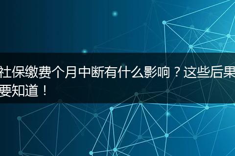 社保缴费个月中断有什么影响？这些后果要知道！