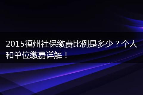 2015福州社保缴费比例是多少？个人和单位缴费详解！
