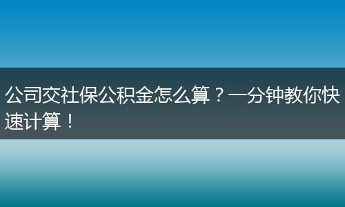 公司交社保公积金怎么算？一分钟教你快速计算！