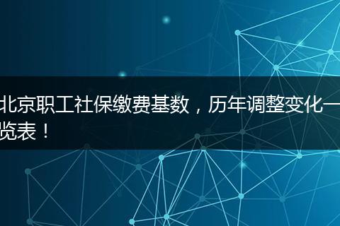 北京职工社保缴费基数，历年调整变化一览表！