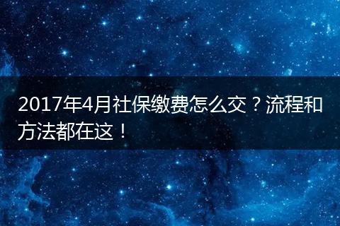 2017年4月社保缴费怎么交？流程和方法都在这！