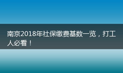 南京2018年社保缴费基数一览，打工人必看！