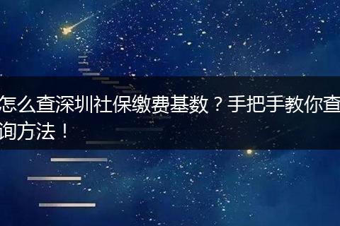 怎么查深圳社保缴费基数？手把手教你查询方法！