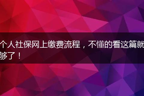 个人社保网上缴费流程，不懂的看这篇就够了！