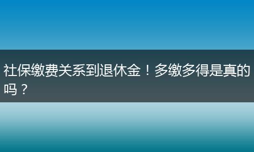 社保缴费关系到退休金！多缴多得是真的吗？