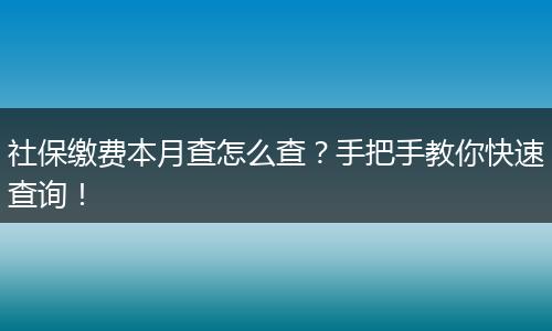 社保缴费本月查怎么查？手把手教你快速查询！
