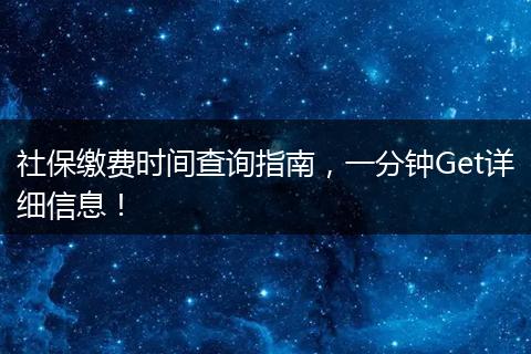 社保缴费时间查询指南，一分钟Get详细信息！