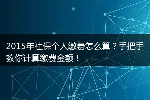 2015年社保个人缴费怎么算？手把手教你计算缴费金额！