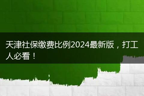 天津社保缴费比例2024最新版，打工人必看！