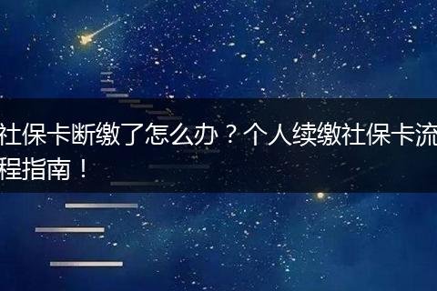 社保卡断缴了怎么办？个人续缴社保卡流程指南！
