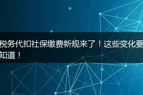 税务代扣社保缴费新规来了！这些变化要知道！