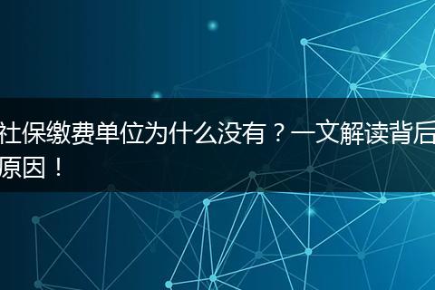 社保缴费单位为什么没有？一文解读背后原因！