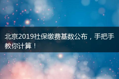 北京2019社保缴费基数公布，手把手教你计算！
