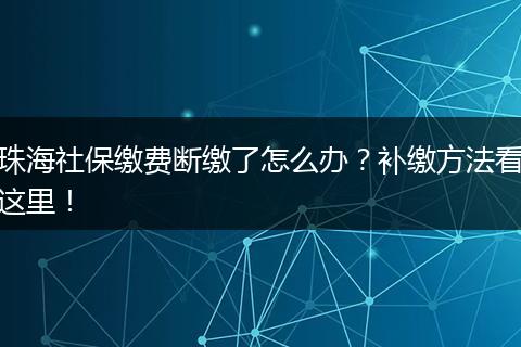 珠海社保缴费断缴了怎么办？补缴方法看这里！
