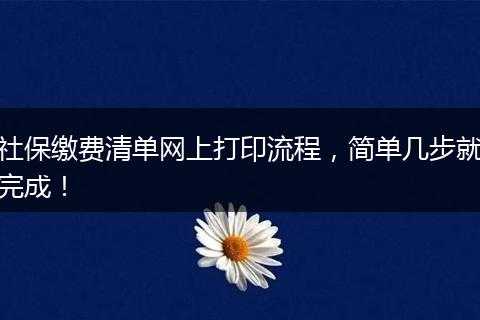 社保缴费清单网上打印流程，简单几步就完成！