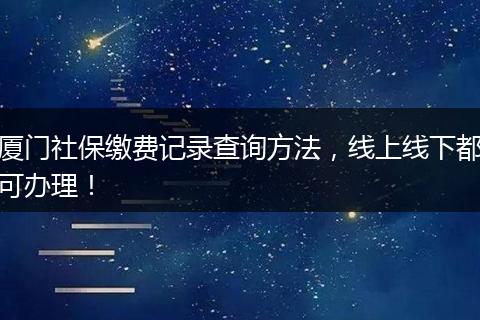 厦门社保缴费记录查询方法，线上线下都可办理！