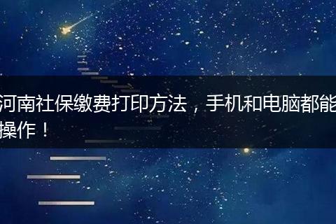 河南社保缴费打印方法，手机和电脑都能操作！