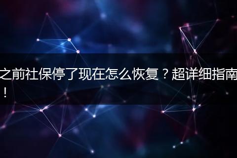 之前社保停了现在怎么恢复？超详细指南！