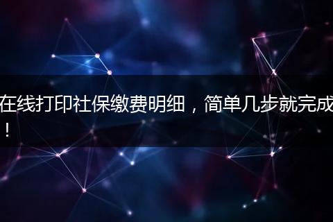 在线打印社保缴费明细，简单几步就完成！