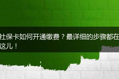 社保卡如何开通缴费？最详细的步骤都在这儿！