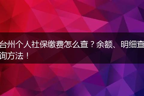 台州个人社保缴费怎么查？余额、明细查询方法！