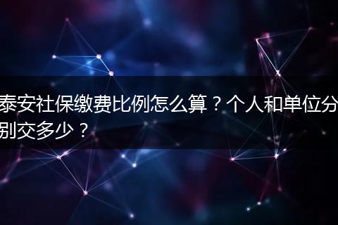泰安社保缴费比例怎么算？个人和单位分别交多少？