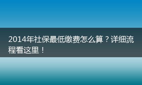 2014年社保最低缴费怎么算？详细流程看这里！