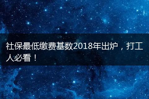 社保最低缴费基数2018年出炉，打工人必看！