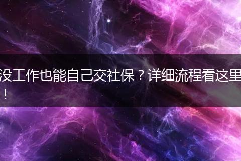 没工作也能自己交社保？详细流程看这里！