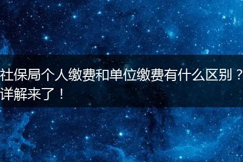 社保局个人缴费和单位缴费有什么区别？详解来了！