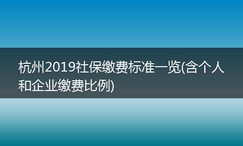 杭州2019社保缴费标准一览(含个人和企业缴费比例)