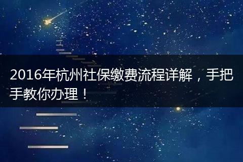2016年杭州社保缴费流程详解，手把手教你办理！