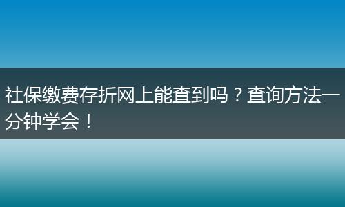 社保缴费存折网上能查到吗？查询方法一分钟学会！
